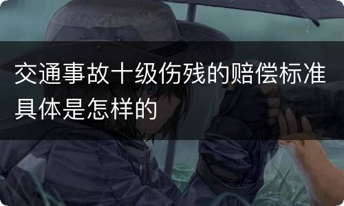交通事故十级伤残的赔偿标准具体是怎样的