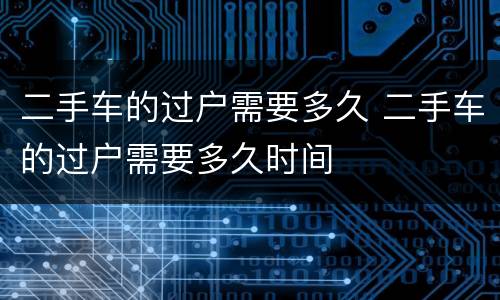 二手车的过户需要多久 二手车的过户需要多久时间