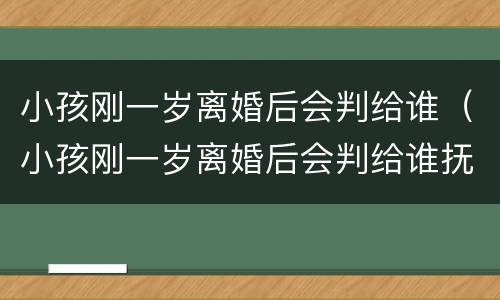 小孩刚一岁离婚后会判给谁（小孩刚一岁离婚后会判给谁抚养）