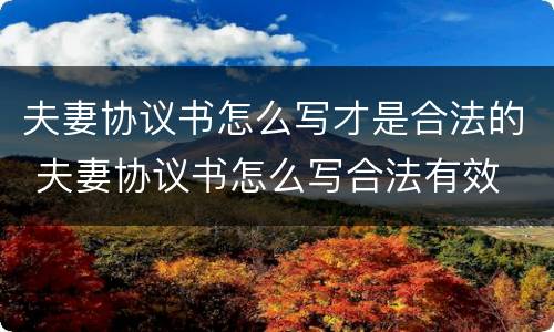 夫妻协议书怎么写才是合法的 夫妻协议书怎么写合法有效