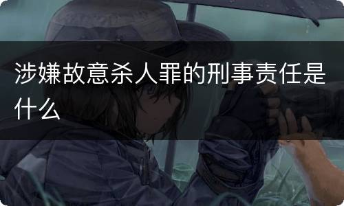 涉嫌故意杀人罪的刑事责任是什么