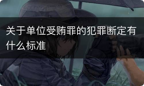关于单位受贿罪的犯罪断定有什么标准