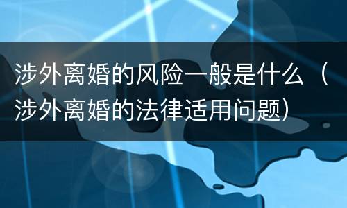 涉外离婚的风险一般是什么（涉外离婚的法律适用问题）
