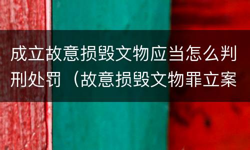 成立故意损毁文物应当怎么判刑处罚（故意损毁文物罪立案标准）