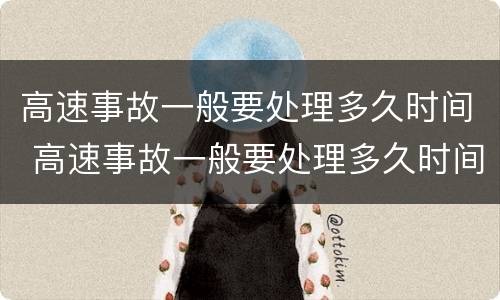 高速事故一般要处理多久时间 高速事故一般要处理多久时间内