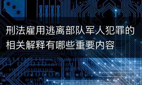 刑法雇用逃离部队军人犯罪的相关解释有哪些重要内容