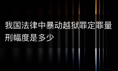 我国法律中暴动越狱罪定罪量刑幅度是多少