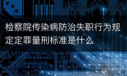 检察院传染病防治失职行为规定定罪量刑标准是什么