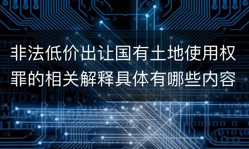非法低价出让国有土地使用权罪的相关解释具体有哪些内容