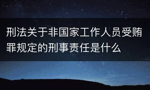 刑法关于非国家工作人员受贿罪规定的刑事责任是什么