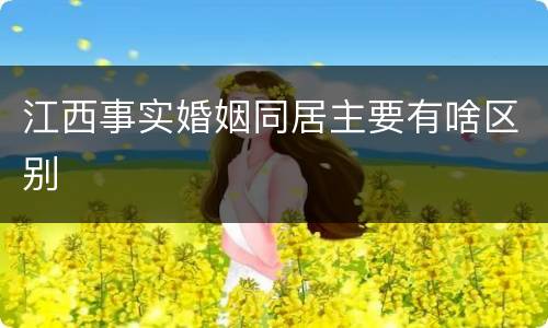 江西事实婚姻同居主要有啥区别