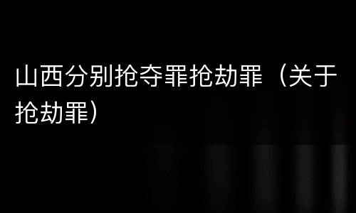 山西分别抢夺罪抢劫罪（关于抢劫罪）