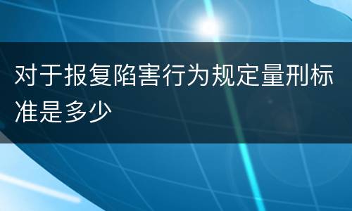 对于报复陷害行为规定量刑标准是多少