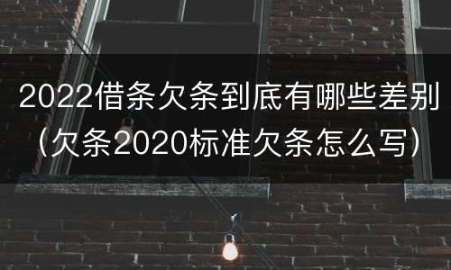 2022借条欠条到底有哪些差别（欠条2020标准欠条怎么写）