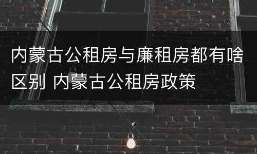 内蒙古公租房与廉租房都有啥区别 内蒙古公租房政策