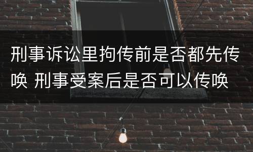 刑事诉讼里拘传前是否都先传唤 刑事受案后是否可以传唤
