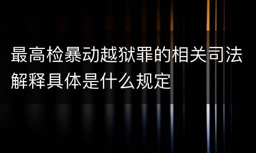 最高检暴动越狱罪的相关司法解释具体是什么规定