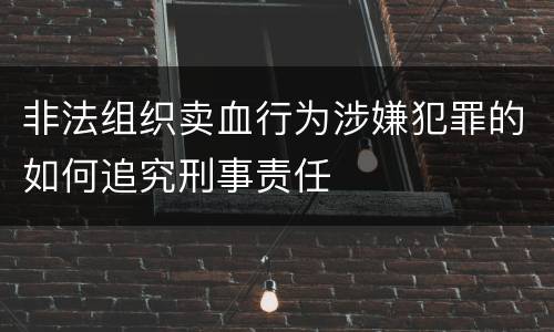 非法组织卖血行为涉嫌犯罪的如何追究刑事责任