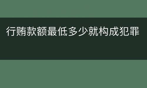 行贿款额最低多少就构成犯罪