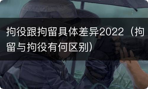 拘役跟拘留具体差异2022（拘留与拘役有何区别）