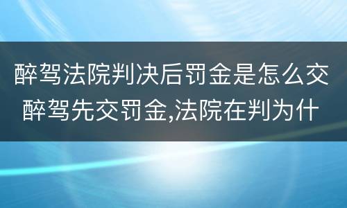 醉驾法院判决后罚金是怎么交 醉驾先交罚金,法院在判为什么