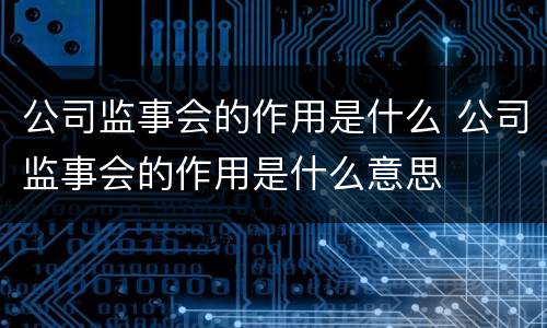 公司监事会的作用是什么 公司监事会的作用是什么意思