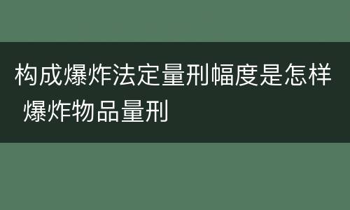 构成爆炸法定量刑幅度是怎样 爆炸物品量刑