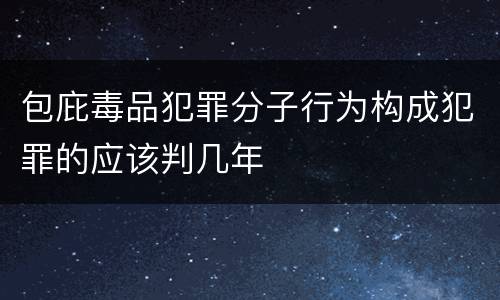 包庇毒品犯罪分子行为构成犯罪的应该判几年