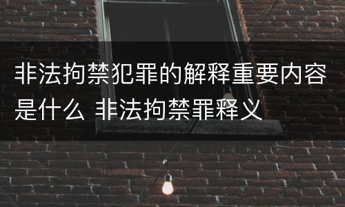 非法拘禁犯罪的解释重要内容是什么 非法拘禁罪释义