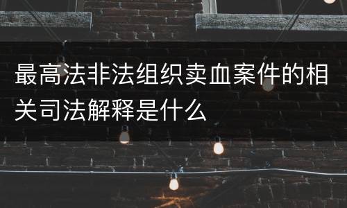 最高法非法组织卖血案件的相关司法解释是什么