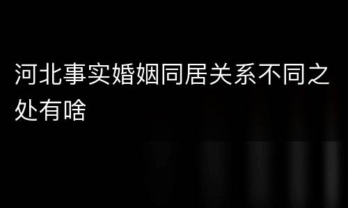 河北事实婚姻同居关系不同之处有啥
