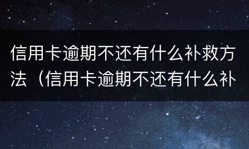信用卡逾期不还有什么补救方法（信用卡逾期不还有什么补救方法吗）