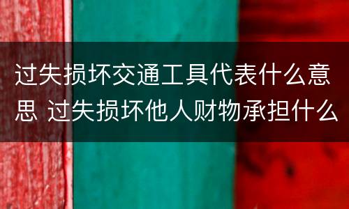 过失损坏交通工具代表什么意思 过失损坏他人财物承担什么