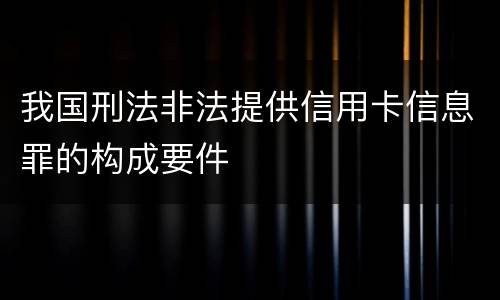 我国刑法非法提供信用卡信息罪的构成要件