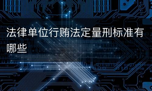 法律单位行贿法定量刑标准有哪些