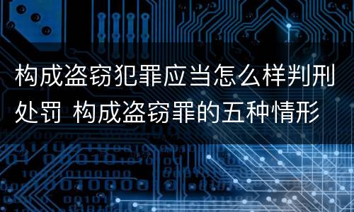构成盗窃犯罪应当怎么样判刑处罚 构成盗窃罪的五种情形