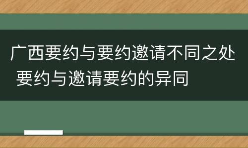 广西要约与要约邀请不同之处 要约与邀请要约的异同