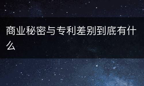 商业秘密与专利差别到底有什么