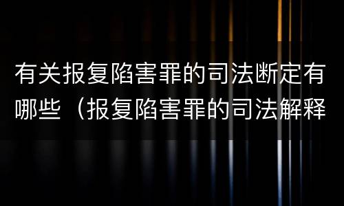 有关报复陷害罪的司法断定有哪些（报复陷害罪的司法解释）