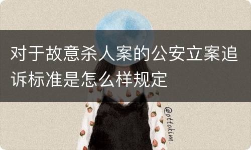 对于故意杀人案的公安立案追诉标准是怎么样规定