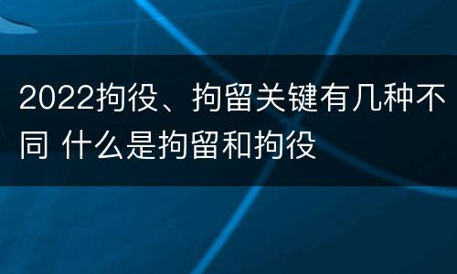 2022拘役、拘留关键有几种不同 什么是拘留和拘役