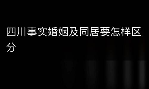 四川事实婚姻及同居要怎样区分