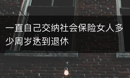一直自己交纳社会保险女人多少周岁达到退休