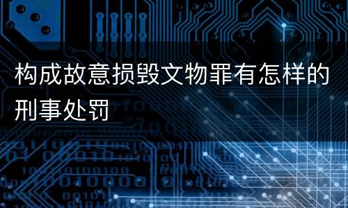 构成故意损毁文物罪有怎样的刑事处罚
