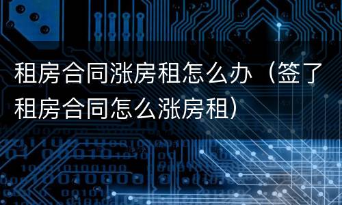 租房合同涨房租怎么办（签了租房合同怎么涨房租）