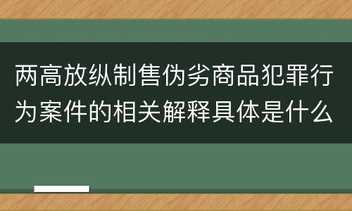 两高放纵制售伪劣商品犯罪行为案件的相关解释具体是什么主要规定