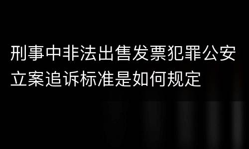 刑事中非法出售发票犯罪公安立案追诉标准是如何规定