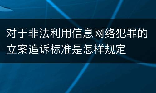 对于非法利用信息网络犯罪的立案追诉标准是怎样规定