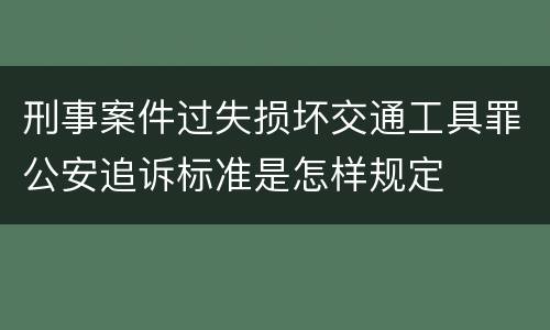刑事案件过失损坏交通工具罪公安追诉标准是怎样规定