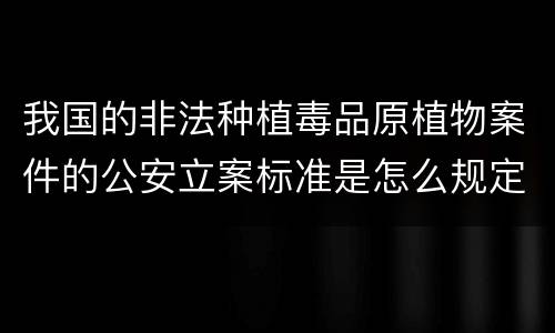 我国的非法种植毒品原植物案件的公安立案标准是怎么规定